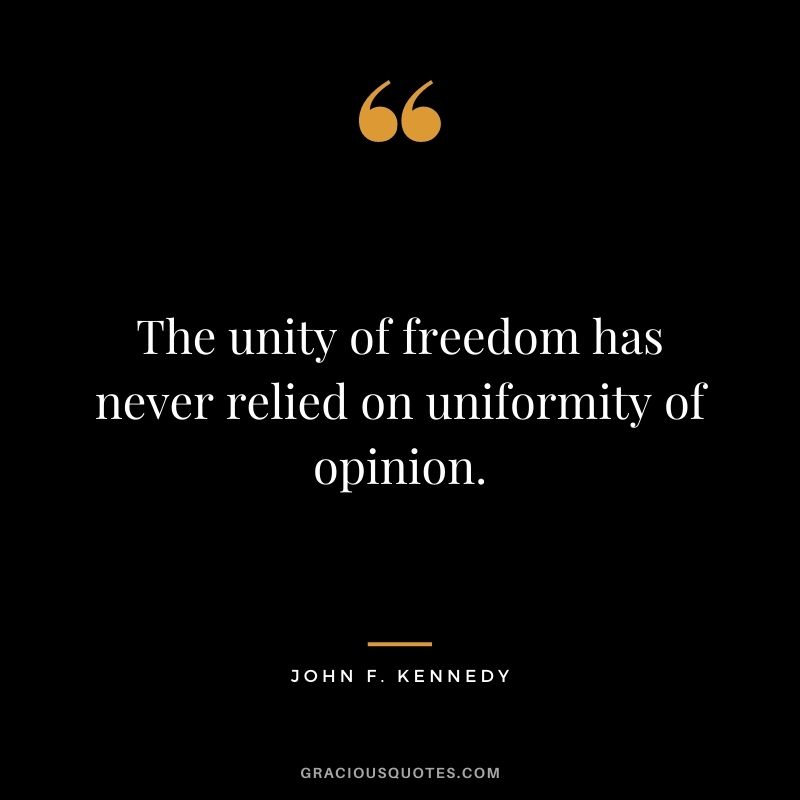The unity of freedom has never relied on uniformity of opinion.