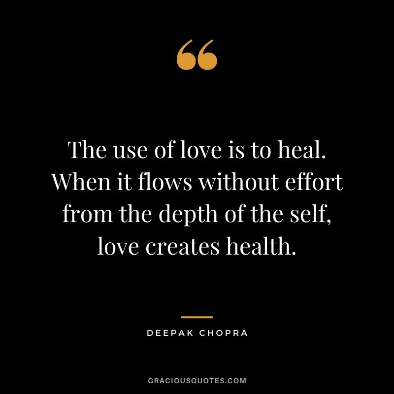 The use of love is to heal. When it flows without effort from the depth of the self, love creates health.