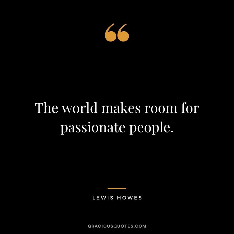 The world makes room for passionate people.