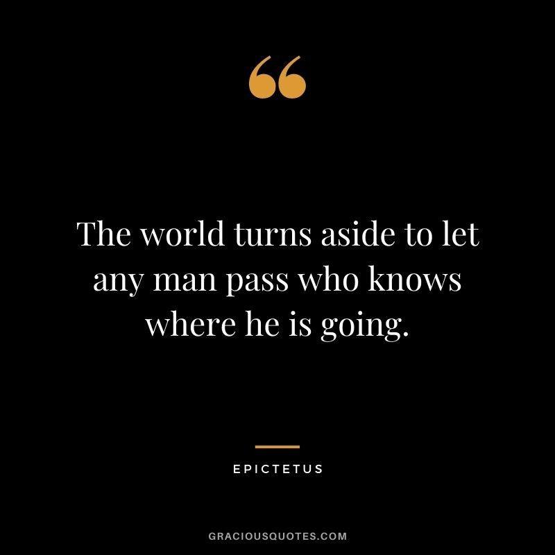 The world turns aside to let any man pass who knows where he is going.