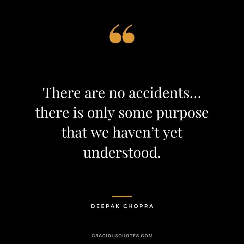 There are no accidents… there is only some purpose that we haven’t yet understood.