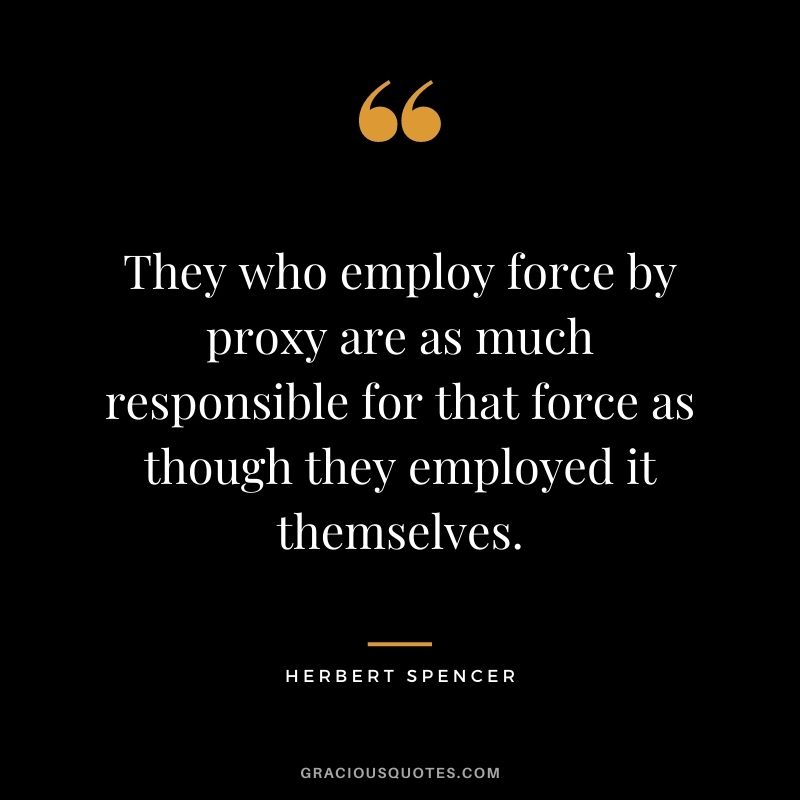 They who employ force by proxy are as much responsible for that force as though they employed it themselves.