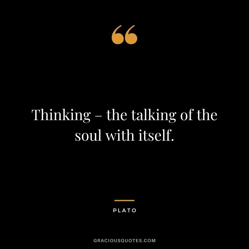 Thinking – the talking of the soul with itself.