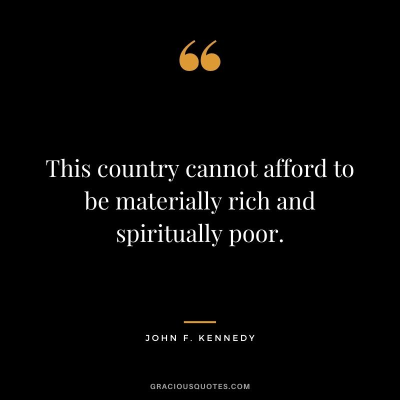 This country cannot afford to be materially rich and spiritually poor.