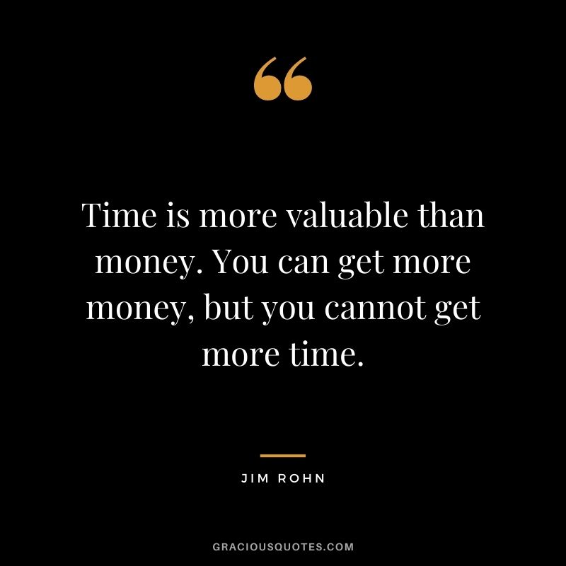 Time is more valuable than money. You can get more money, but you cannot get more time. - Jim Rohn