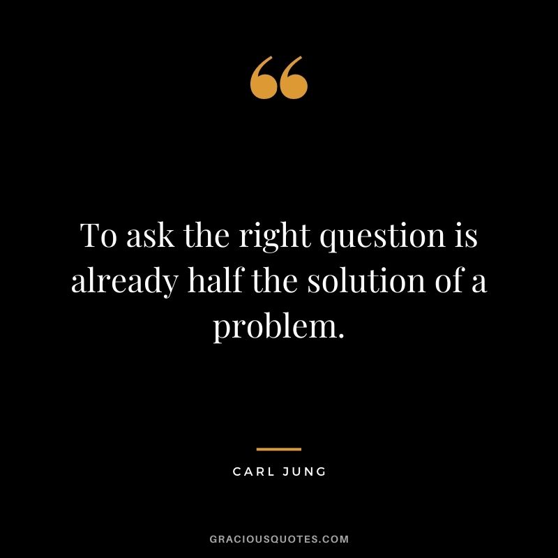 To ask the right question is already half the solution of a problem.