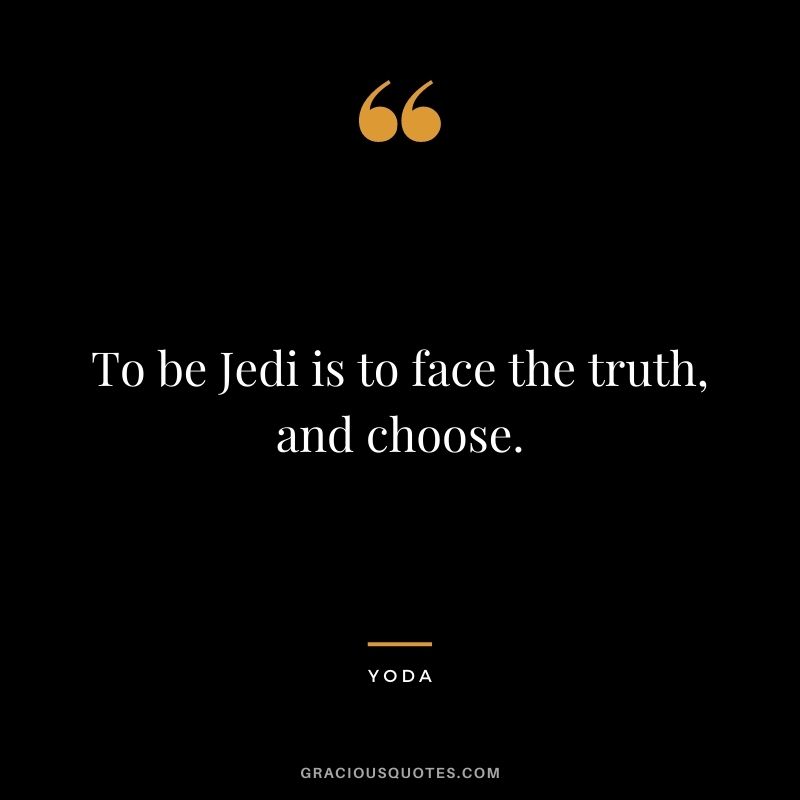 To be Jedi is to face the truth, and choose. - Yoda