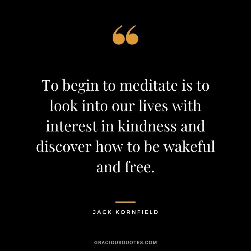 To begin to meditate is to look into our lives with interest in kindness and discover how to be wakeful and free.