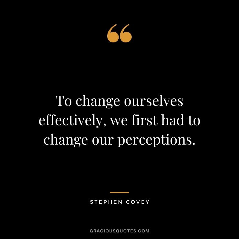 To change ourselves effectively, we first had to change our perceptions.