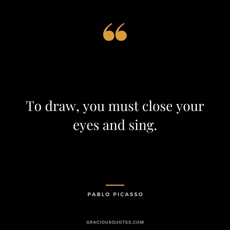 To draw, you must close your eyes and sing.