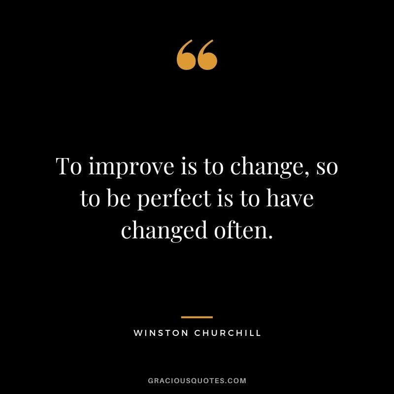 To improve is to change, so to be perfect is to have changed often. - Winston Churchill