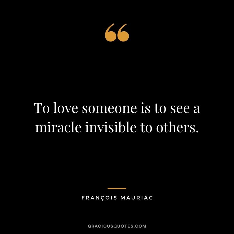To love someone is to see a miracle invisible to others. - François Mauriac