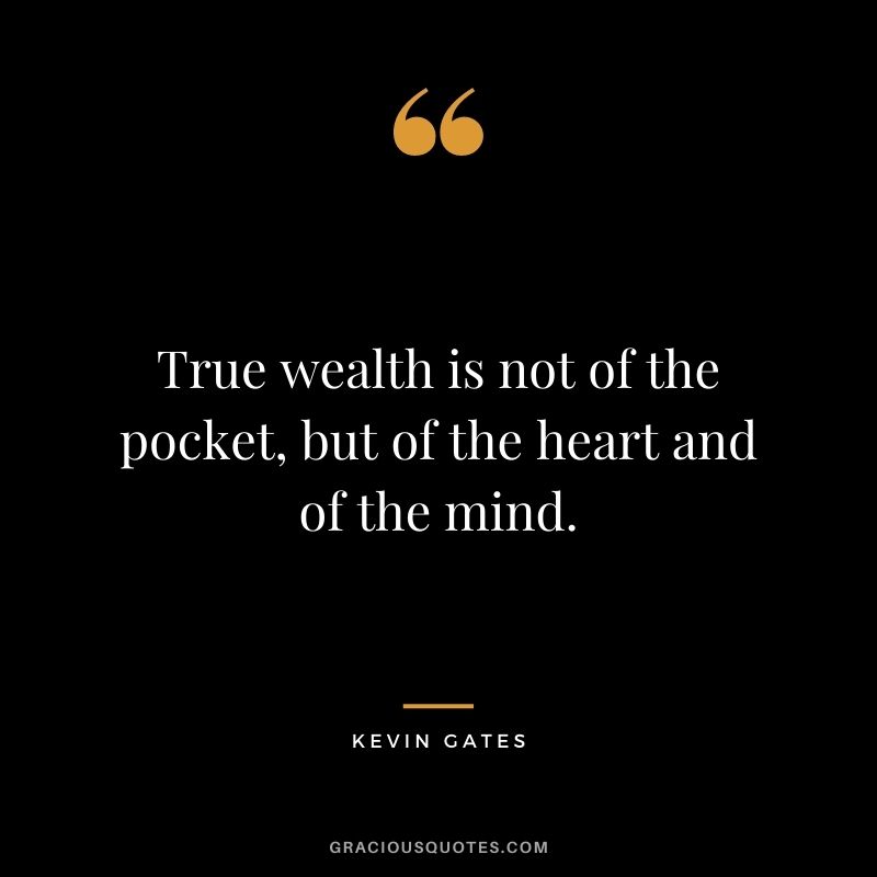 True wealth is not of the pocket, but of the heart and of the mind. - Kevin Gates