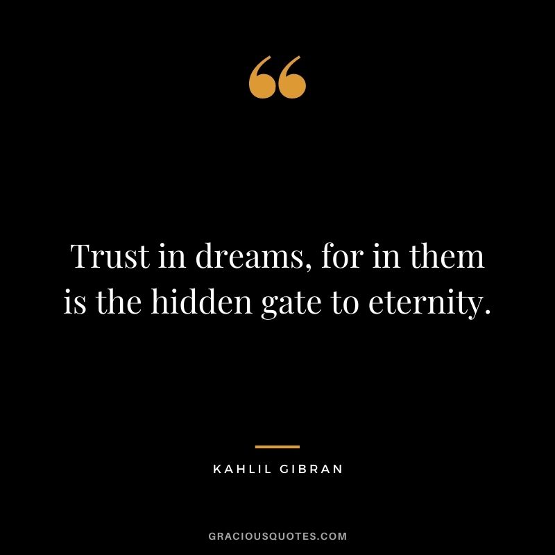 Trust in dreams, for in them is the hidden gate to eternity.