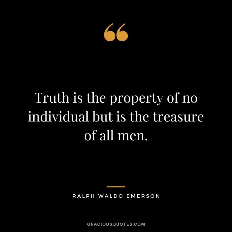 Truth is the property of no individual but is the treasure of all men. - Ralph Waldo Emerson