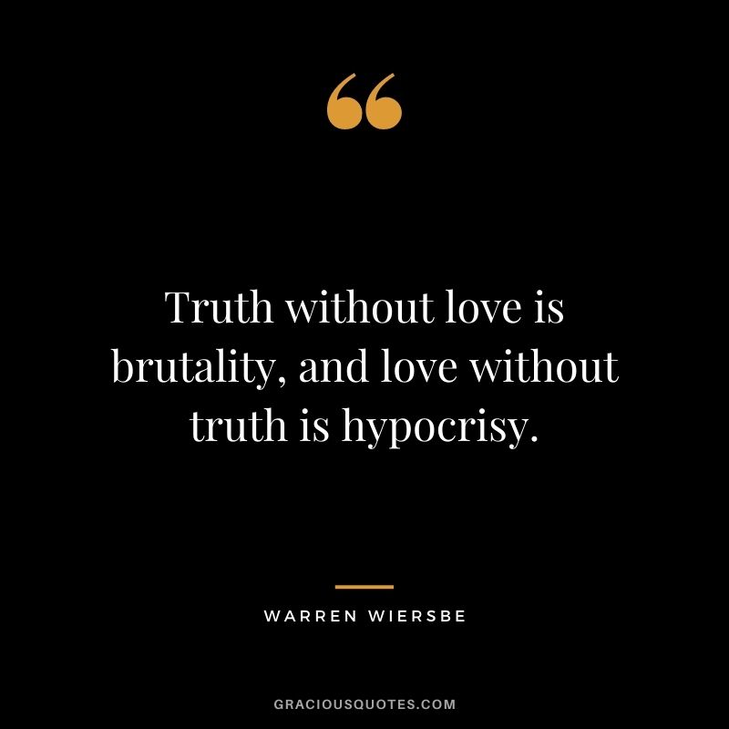 Truth without love is brutality, and love without truth is hypocrisy. - Warren Wiersbe