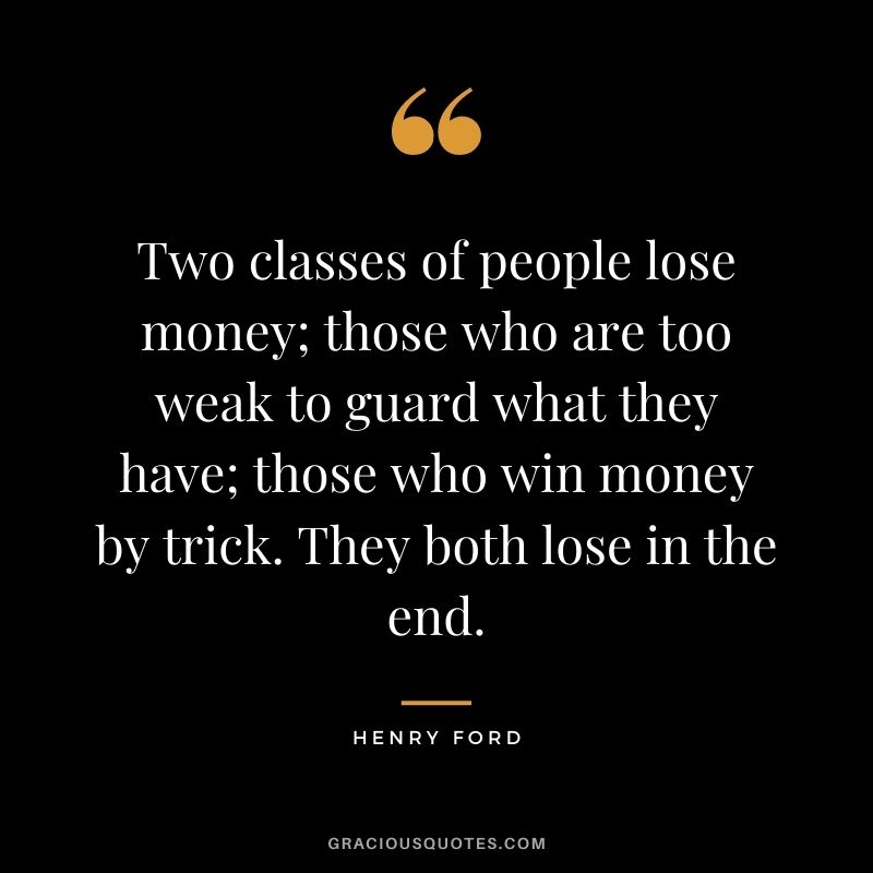 Two classes of people lose money; those who are too weak to guard what they have; those who win money by trick. They both lose in the end.