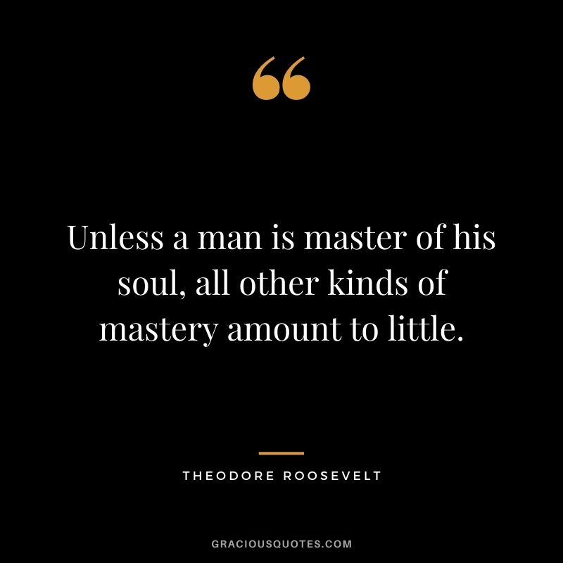 Unless a man is master of his soul, all other kinds of mastery amount to little.