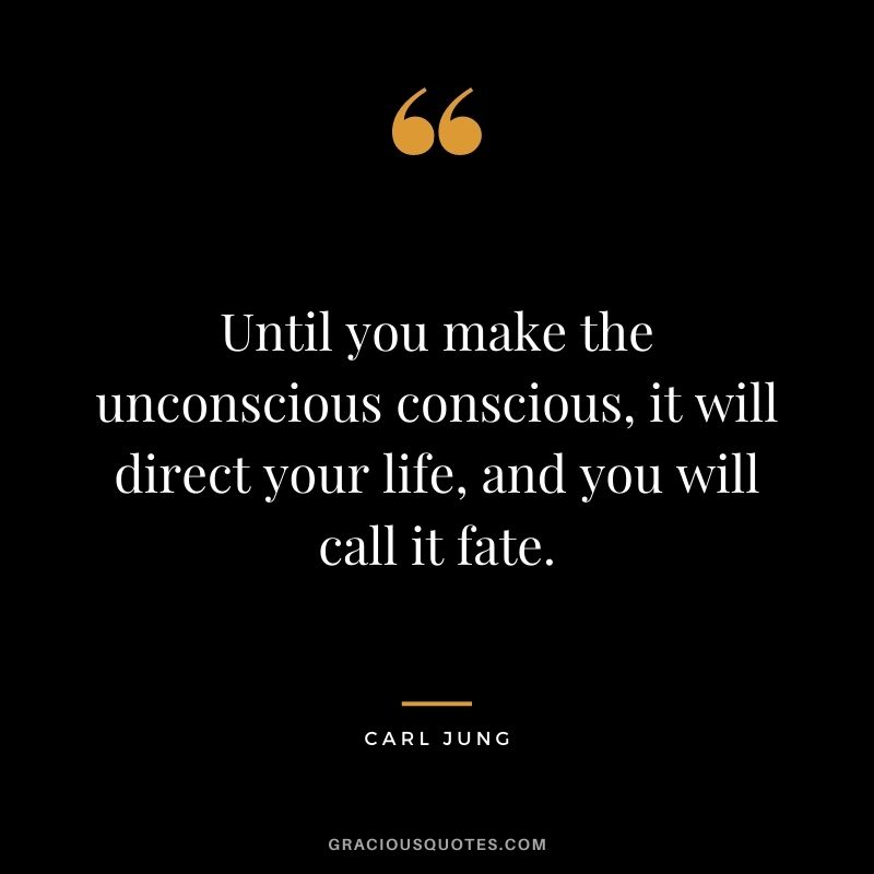 Until you make the unconscious conscious, it will direct your life, and you will call it fate.