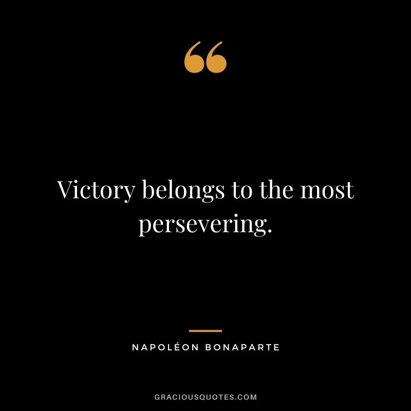 Victory belongs to the most persevering. - Napoléon Bonaparte
