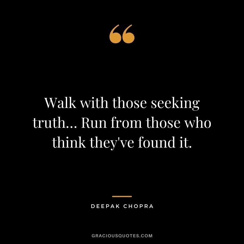Walk with those seeking truth… Run from those who think they've found it.