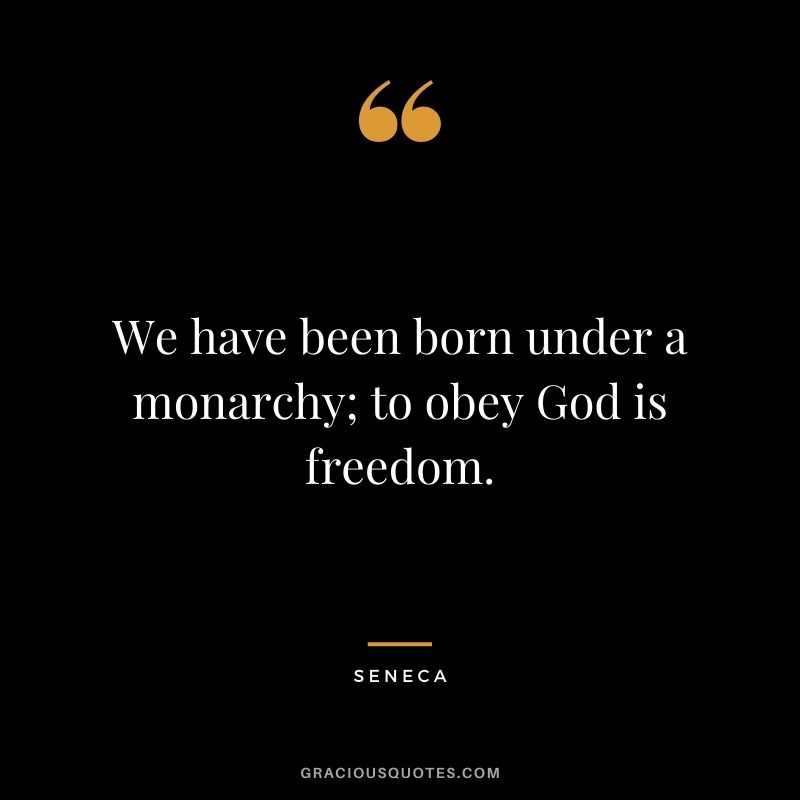 We have been born under a monarchy; to obey God is freedom. - Seneca