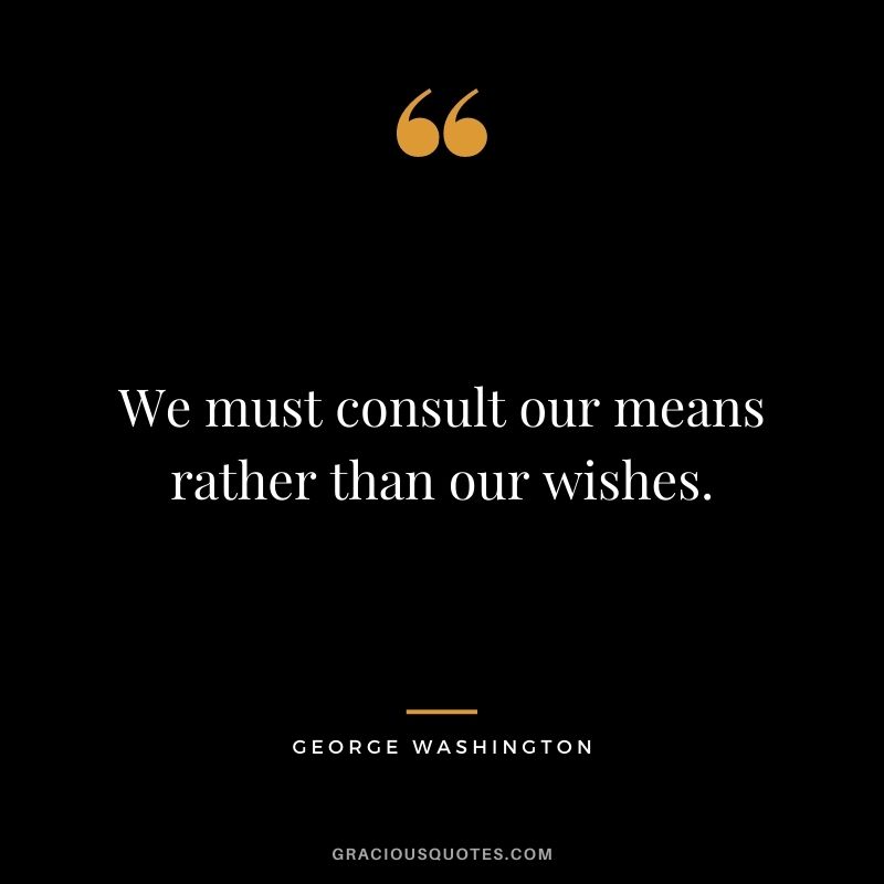 We must consult our means rather than our wishes.