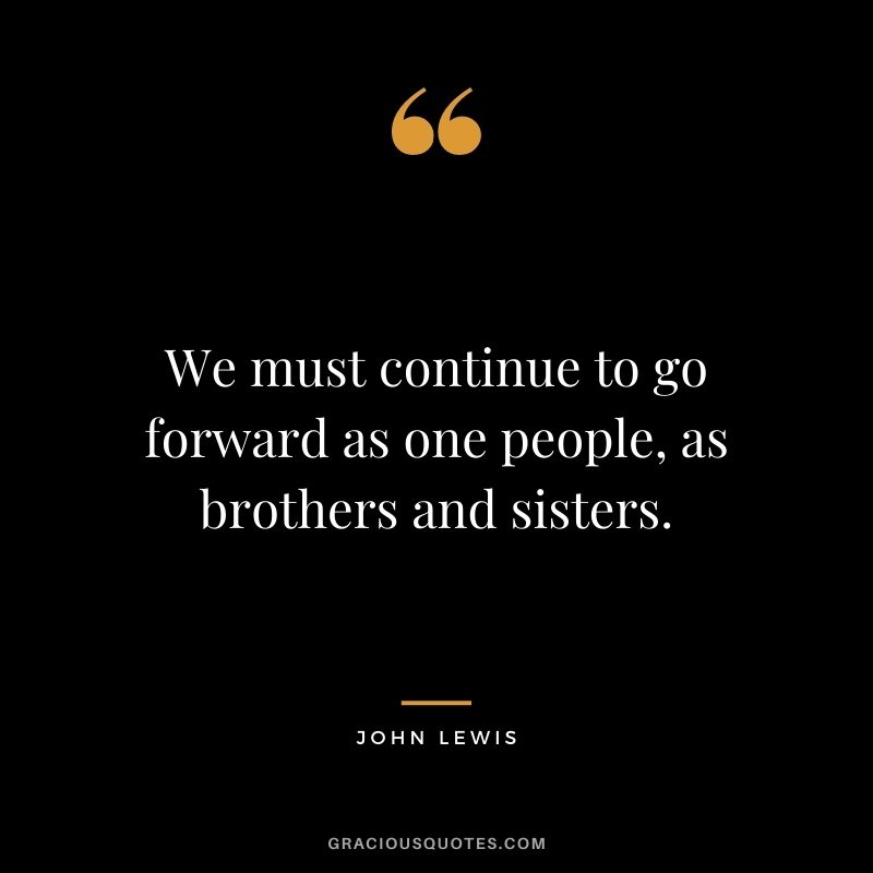 We must continue to go forward as one people, as brothers and sisters.