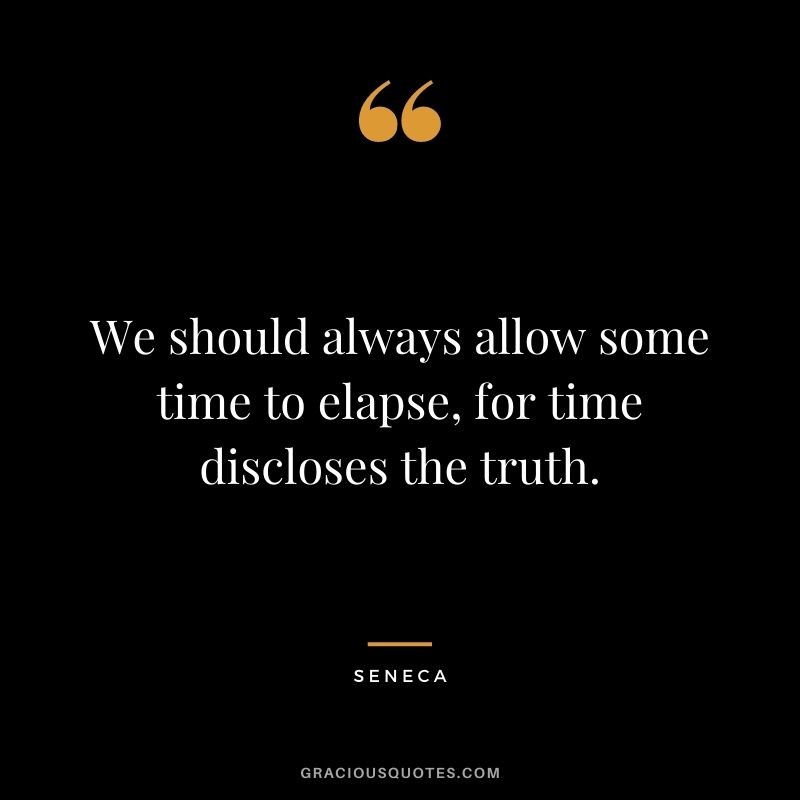 We should always allow some time to elapse, for time discloses the truth. - Seneca