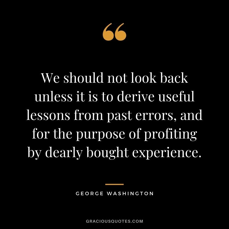We should not look back unless it is to derive useful lessons from past errors, and for the purpose of profiting by dearly bought experience.