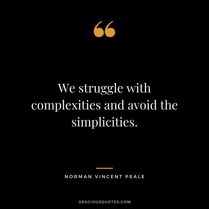 We struggle with complexities and avoid the simplicities.