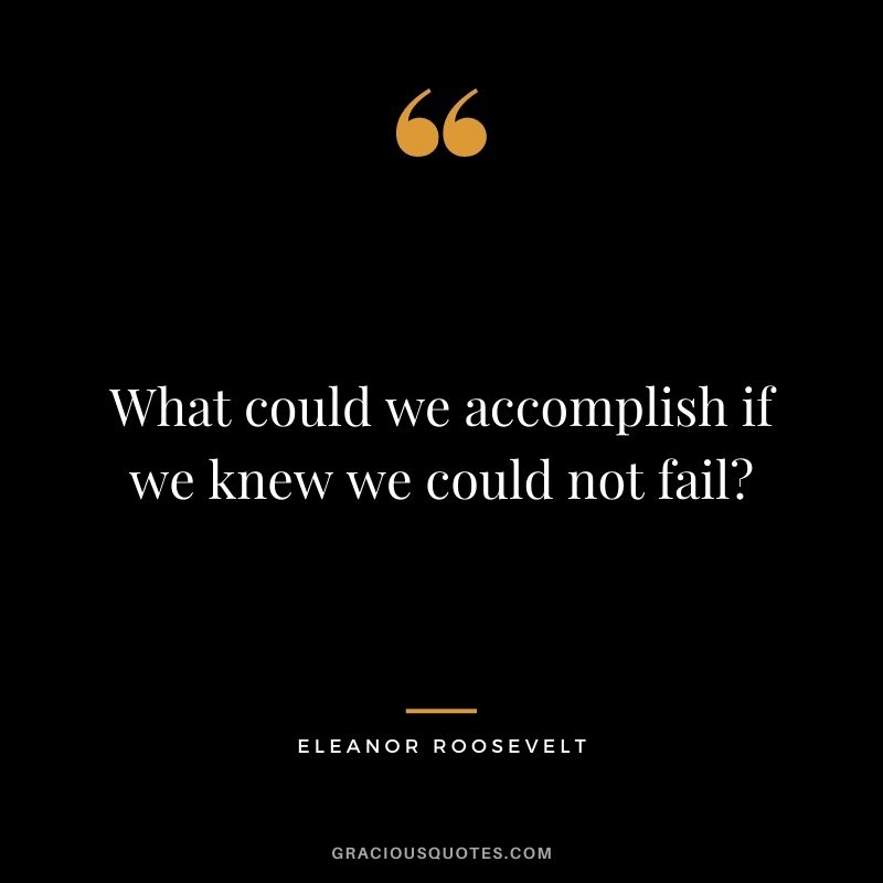 What could we accomplish if we knew we could not fail?