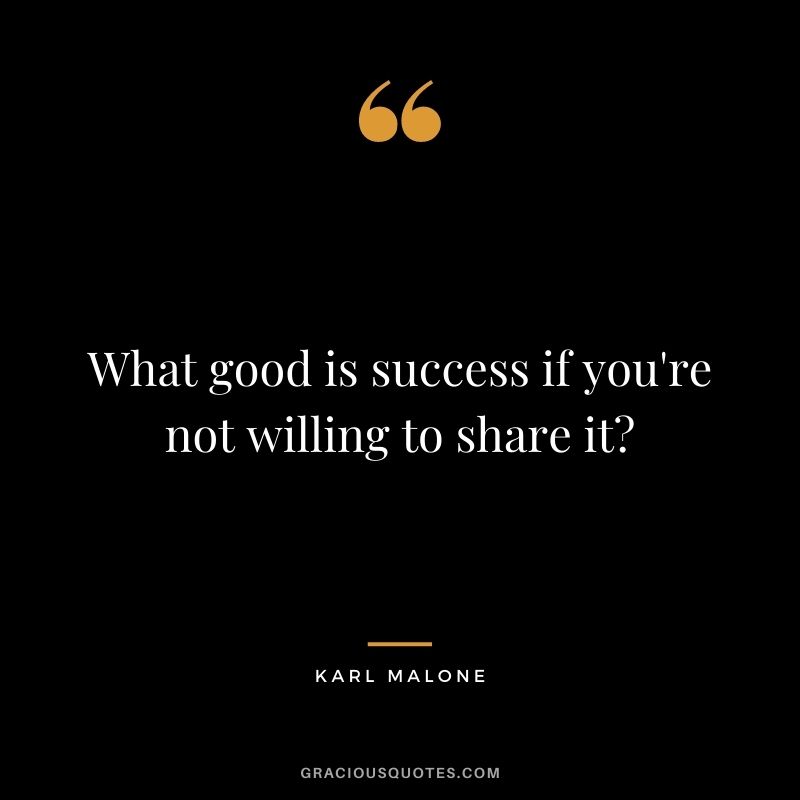 What good is success if you're not willing to share it?