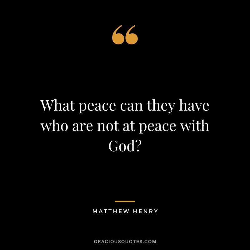What peace can they have who are not at peace with God? - Matthew Henry