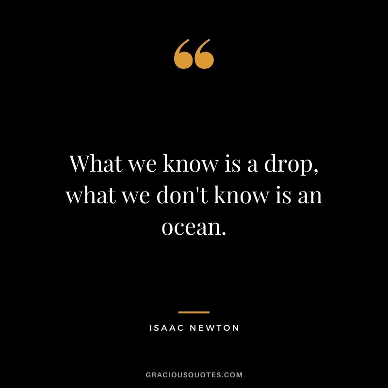 What we know is a drop, what we don't know is an ocean.