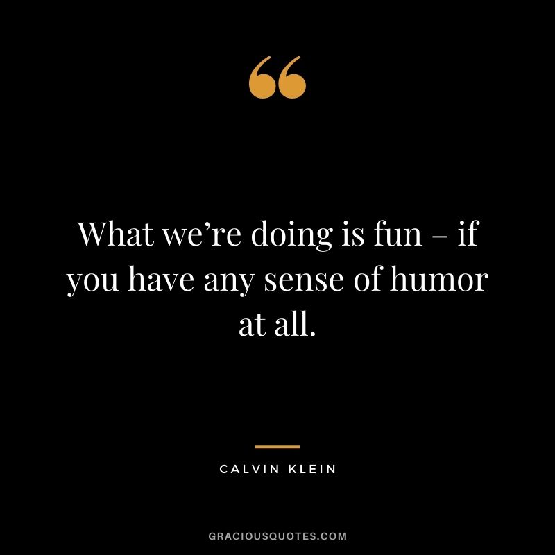 What we’re doing is fun – if you have any sense of humor at all.