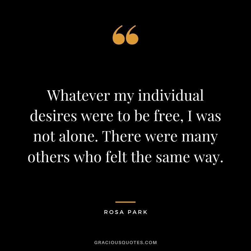 Whatever my individual desires were to be free, I was not alone. There were many others who felt the same way.