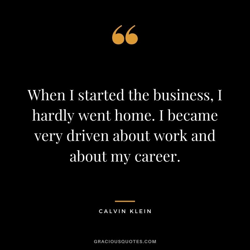 When I started the business, I hardly went home. I became very driven about work and about my career.