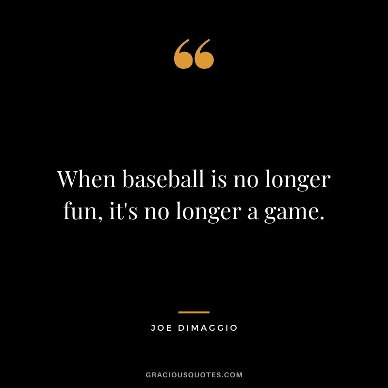 When baseball is no longer fun, it's no longer a game.