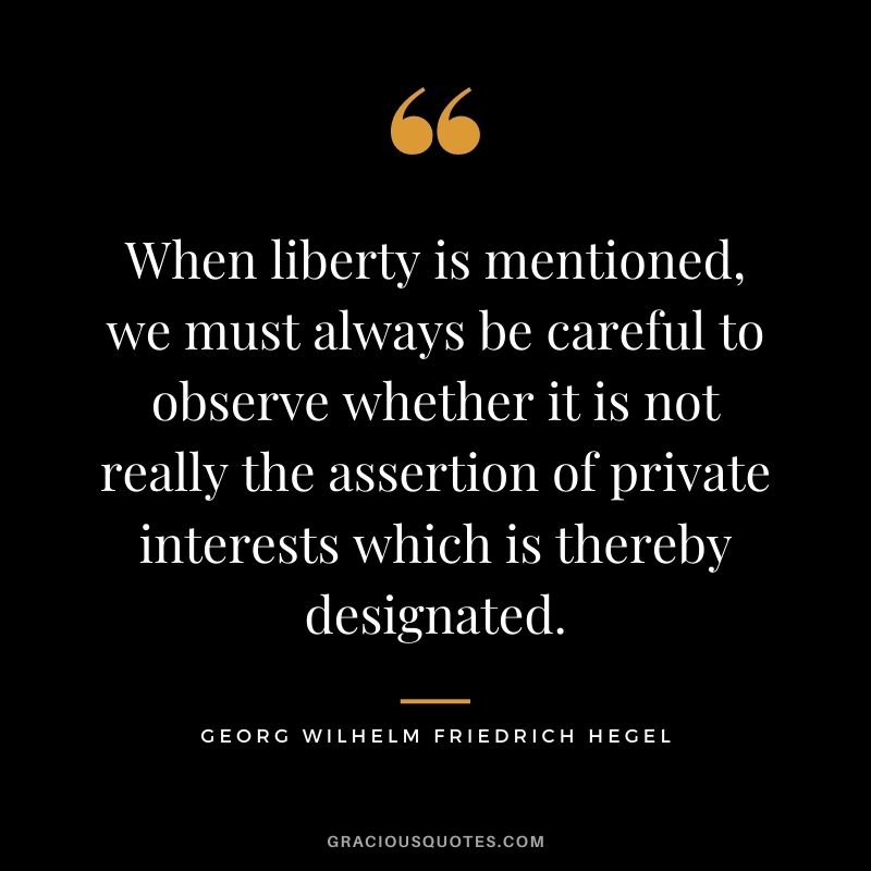 When liberty is mentioned, we must always be careful to observe whether it is not really the assertion of private interests which is thereby designated.