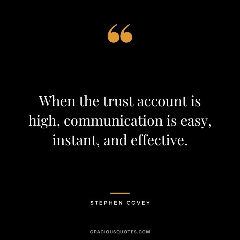 When the trust account is high, communication is easy, instant, and effective.