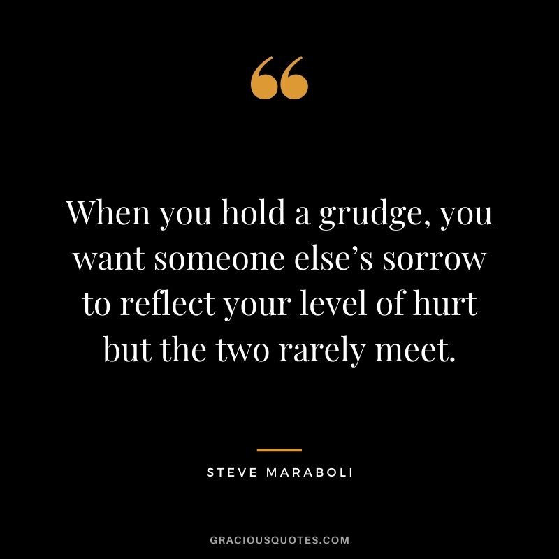 When you hold a grudge, you want someone else’s sorrow to reflect your level of hurt but the two rarely meet.