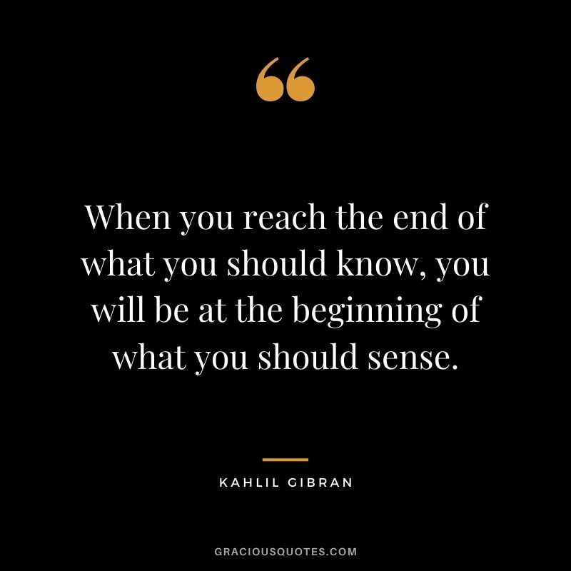 When you reach the end of what you should know, you will be at the beginning of what you should sense.