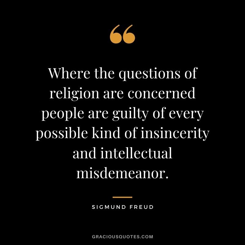 Where the questions of religion are concerned people are guilty of every possible kind of insincerity and intellectual misdemeanor.
