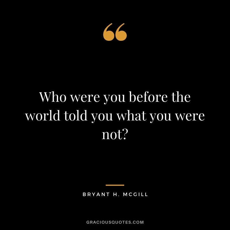 Who were you before the world told you what you were not?