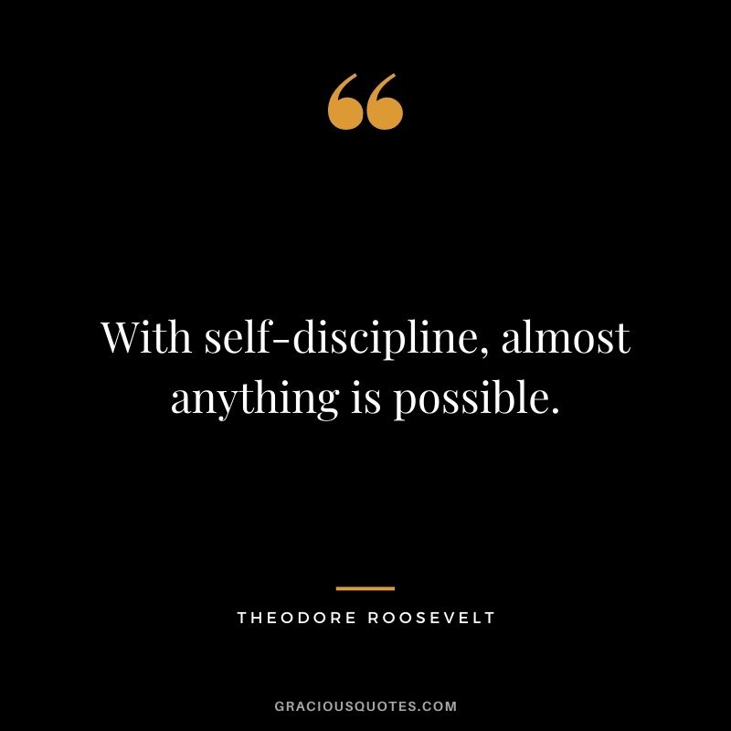 With self-discipline, almost anything is possible.