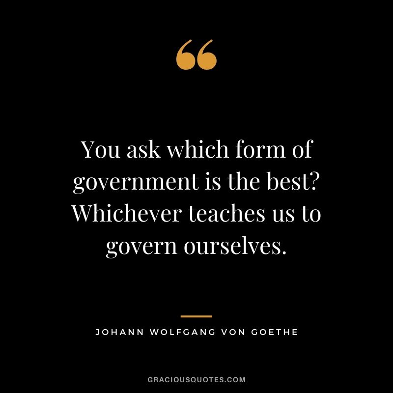 You ask which form of government is the best? Whichever teaches us to govern ourselves.