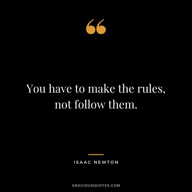 You have to make the rules, not follow them.