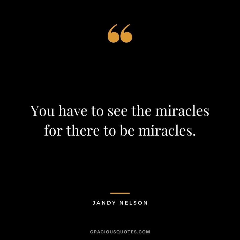 You have to see the miracles for there to be miracles. - Jandy Nelson