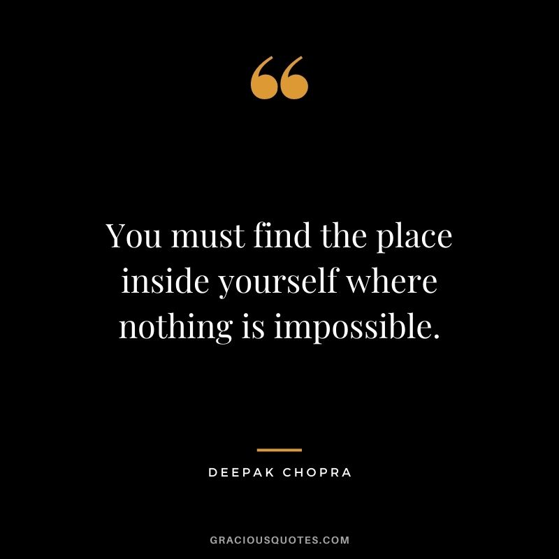 You must find the place inside yourself where nothing is impossible. - Deepak Chopra